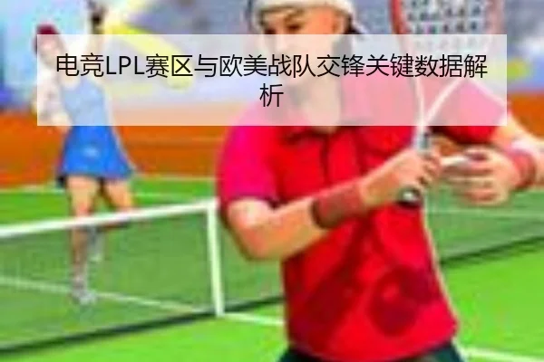 电竞LPL赛区与欧美战队交锋关键数据解析
